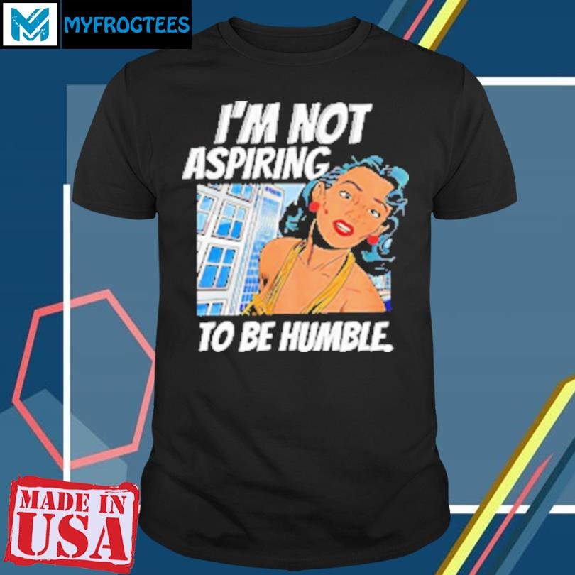 Original I'M Not Aspiring To Be Humble T-Shirt