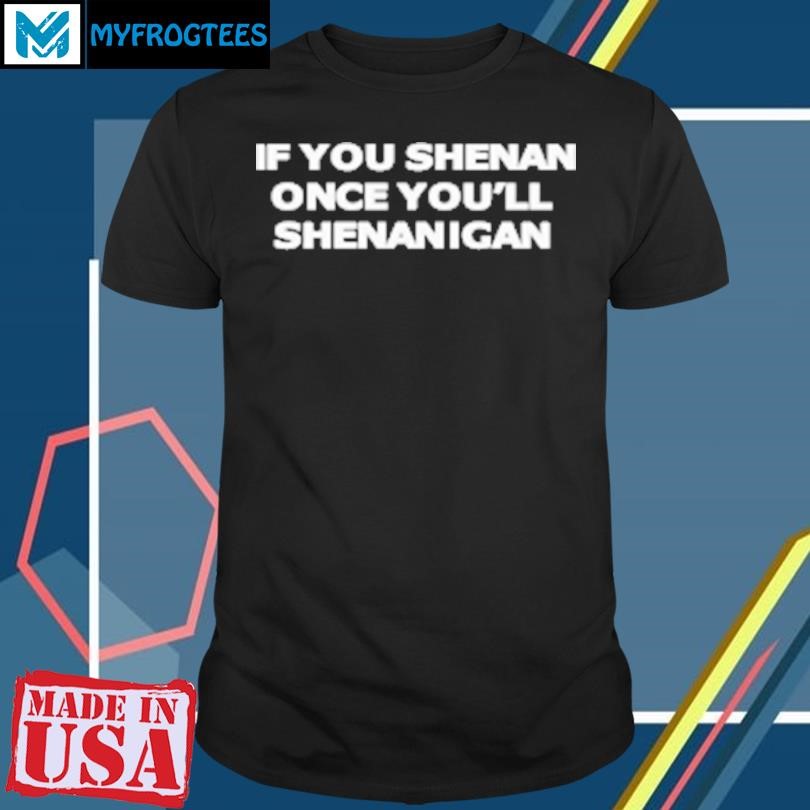 Original If You Shenan Once You'Ll Shenanigan 2024 T-Shirt