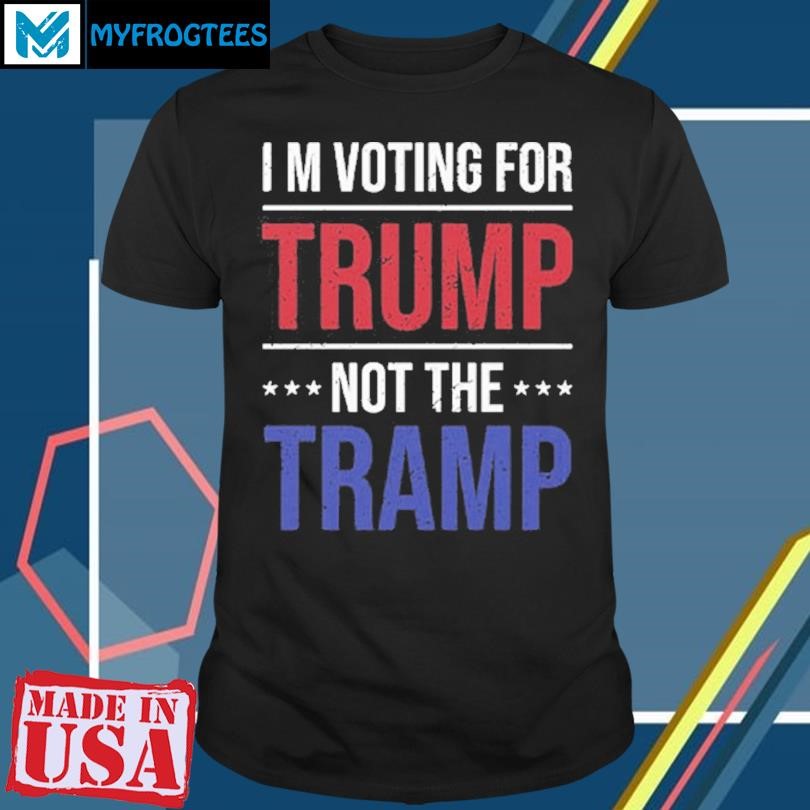 Original Im Voting For Trump Not The Tramp Shirt