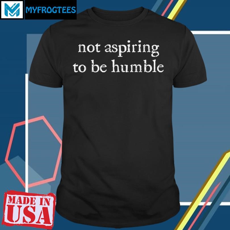 Original Kamala Harris Im Not Aspiring To Be Humble T Shirt