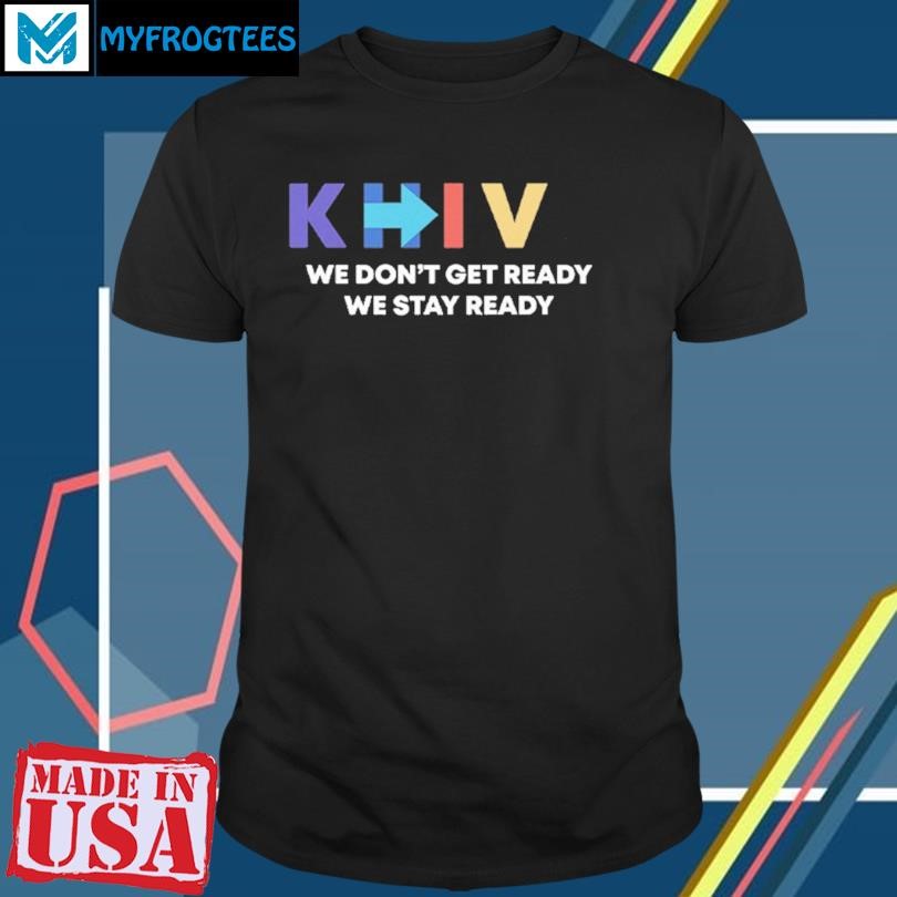 Original Khive We Dont Get Ready We Stay Ready T Shirt