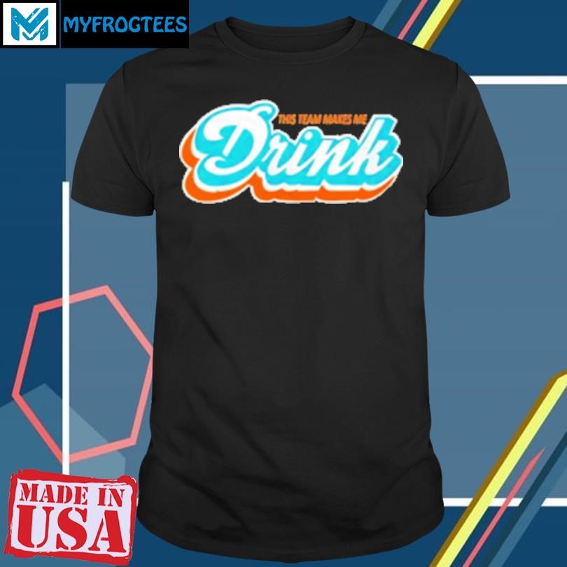 Original Miami Dolphins this team makes me drink T-Shirt