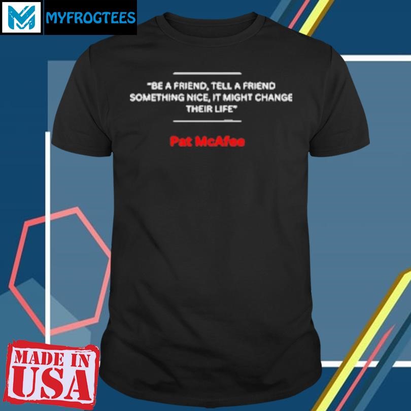 Original New Be A Friend Tell A Friend Something Nice It Might Change Their Life Pat Mcafee Fan T-Shirt