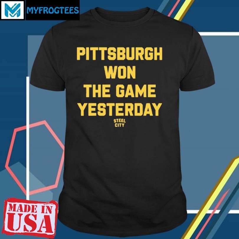 Original Pittsburgh Won The Game Yesterday T Shirt