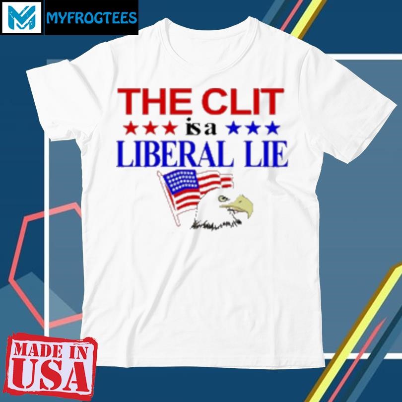 Original The Clit Is A Liberal Lie T-Shirt