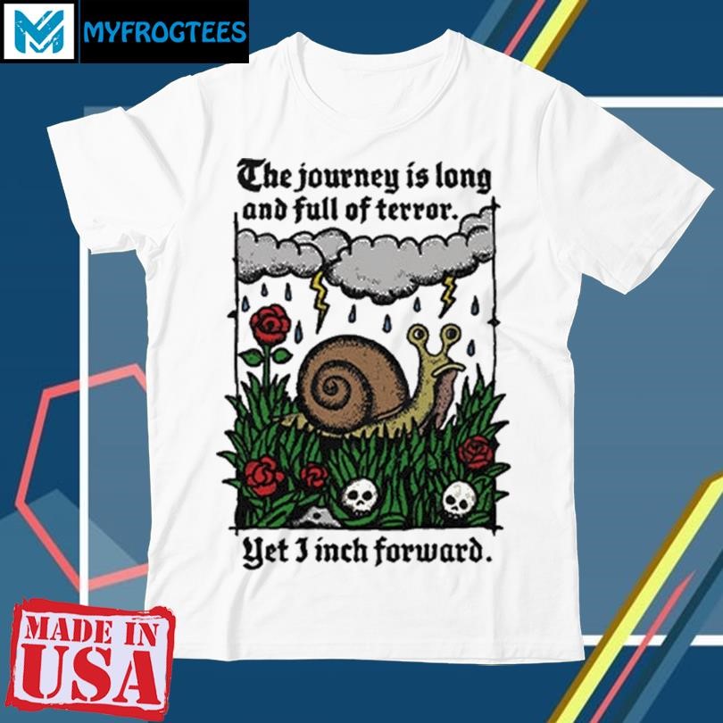 Original The Journey Is Long And Full Of Terror Yet I Inch Forward Shirt