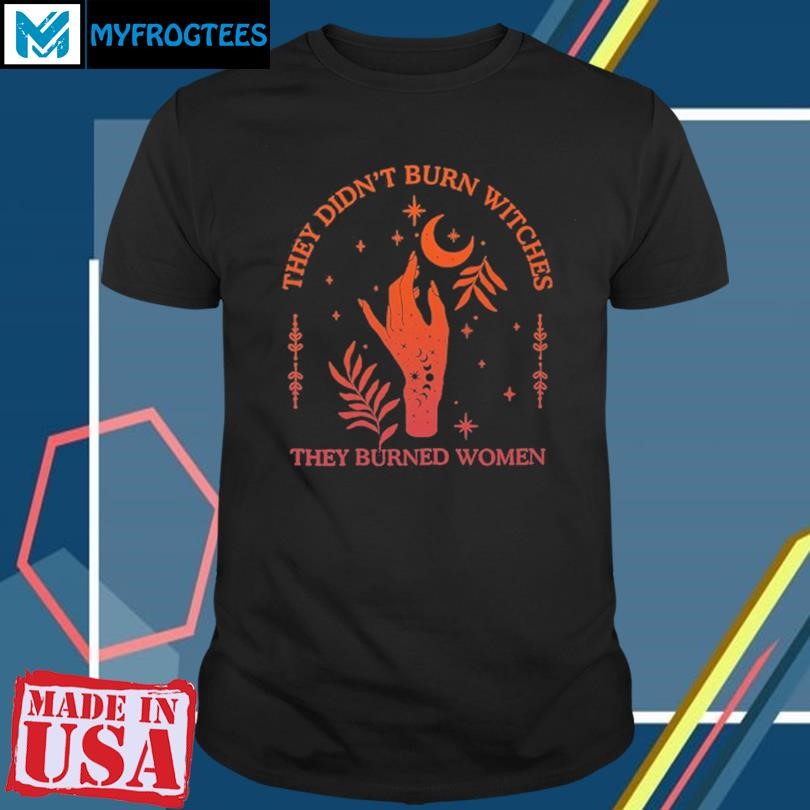 Original They Didnt Burn Witches They Burned Women Witchy T Shirt