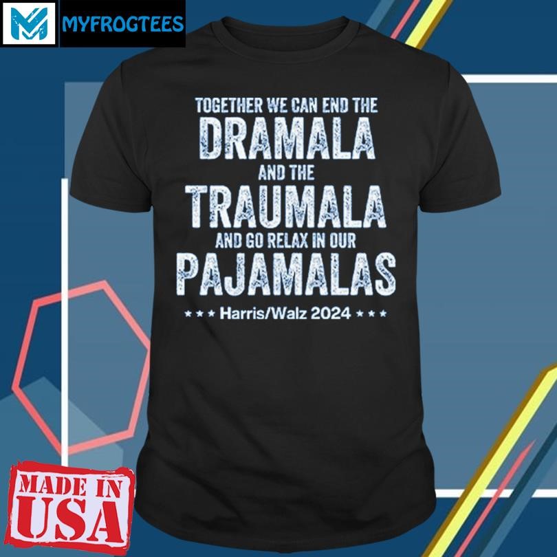 Original Together We Can End The Dramala And The Traumala Harris Walz 2024 Shirt