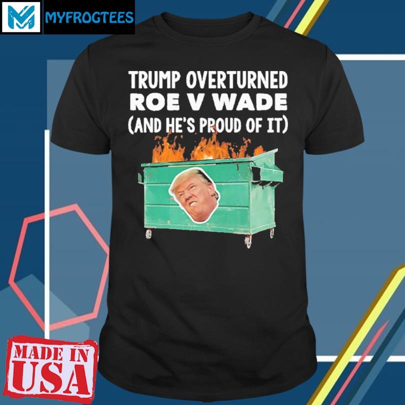 Original Trump Overturned Roe V Wade And Hes Proud Of It T Shirt