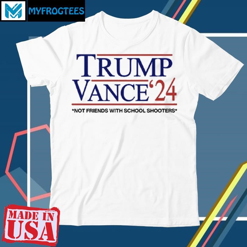 Original Trump Vance 24 Not Friends With School Shooters T Shirt