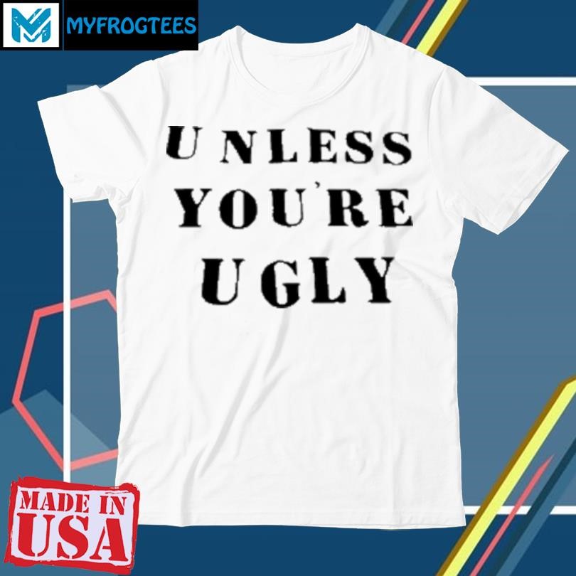 Original Unless you're ugly T-Shirt