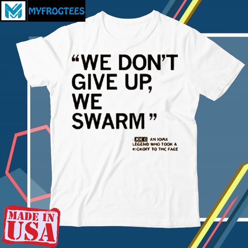 Original We Dont Give Up We Swarm Joe G Iowa Legend Shirt