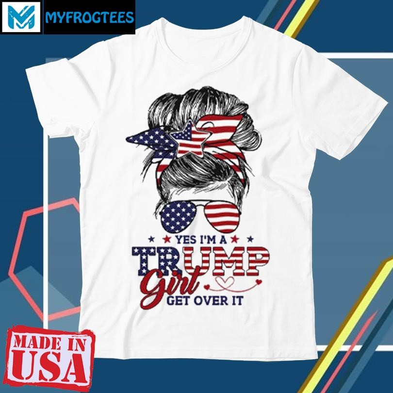 Original Yes Im A Trump Girl Get Over It T Shirt