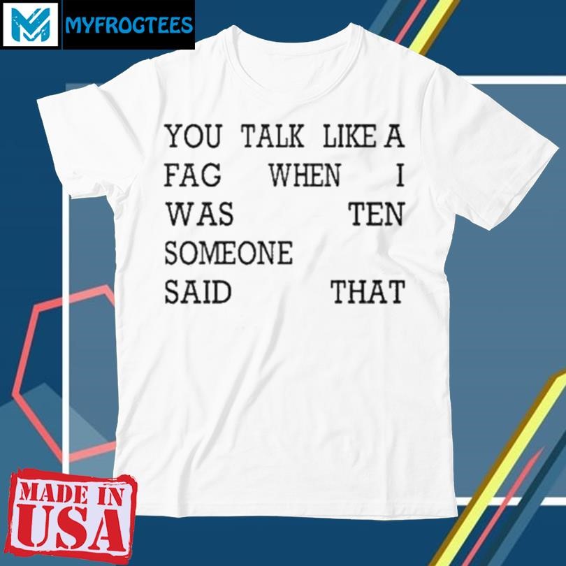 Original You Talk Like A Fag When I Was Ten Someone Said That Shirt