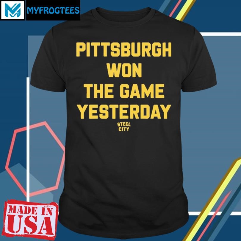 Original Pittsburgh Won The Game Yesterday T Shirt