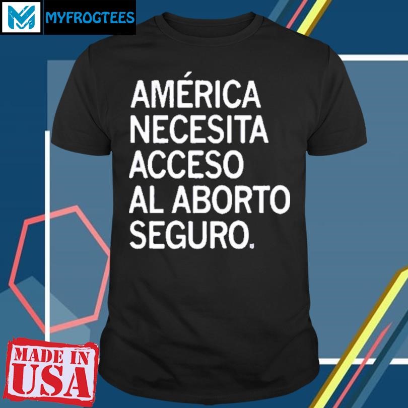 AMERICA NEEDS ACCESS TO SAFE ABORTION SPANISH SHIRT