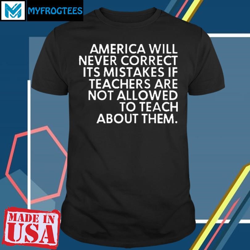 America Will Never Correct It’s Mistakes If Teachers Are Not Allowed To Teach Shirt