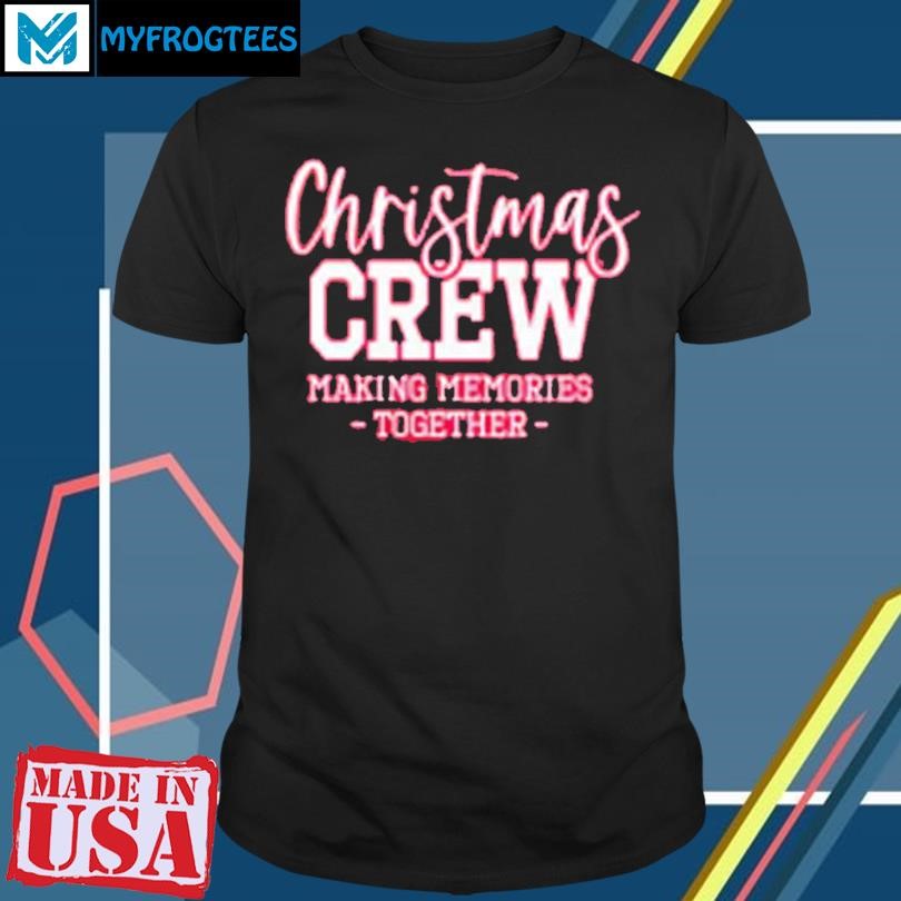 Christmas Crew Making Memories Together Shirt