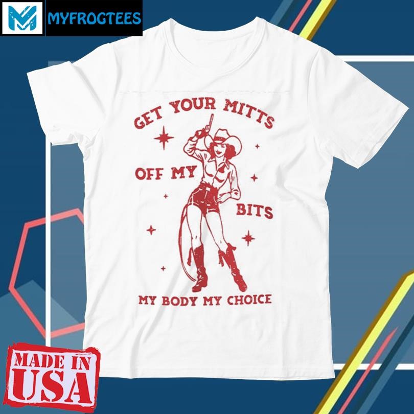 Get Your Mitts Off My Bits My Body My Choice Shirt