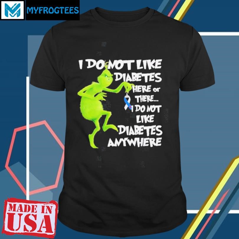 Grinch I do not like Diabetes here or there do not like Diabetes anywhere shirt