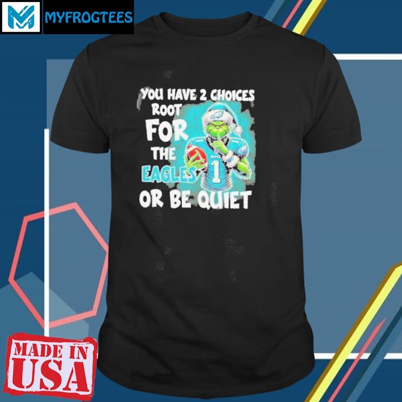 Grinch You Have 2 Choice Root For The Philadelphia Eagles Or Be Quiet Shirt