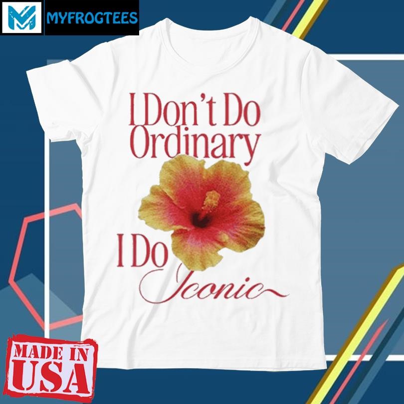 I Don’t Do Ordinary I Do Iconic Shirt