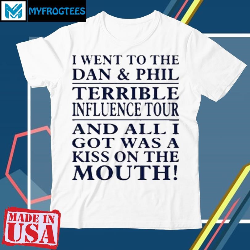 I Went To The Dan & Phil Terrible Iuence Tour And All I Got Was A Kiss On The Mouth Shirt