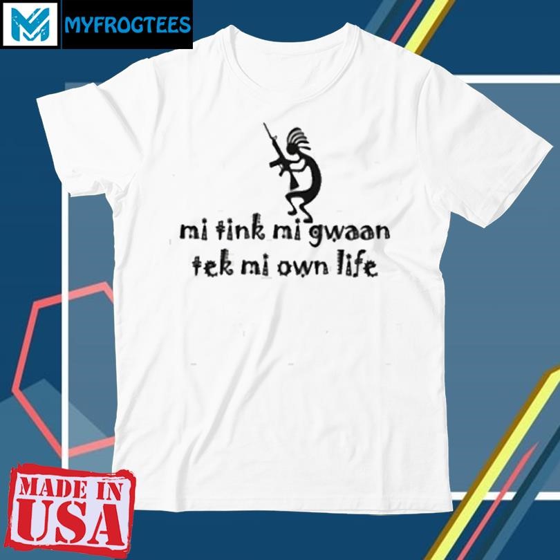 Mi Tink Mi Gwaan Tek Mi Own Life Shirt