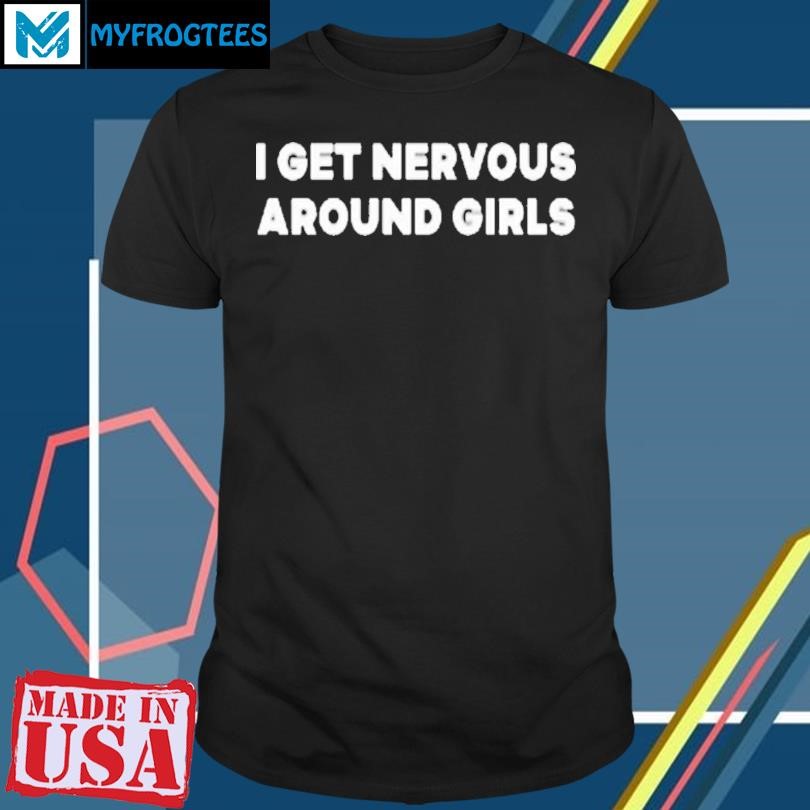 Sickos Shop I Get Nervous Around Girls Shirt