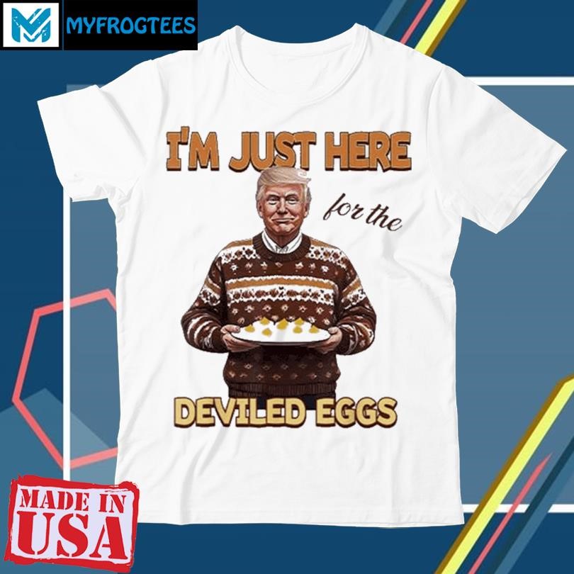 Trump Thanksgiving I’m Just Here For The Deviled Eggs Shirt