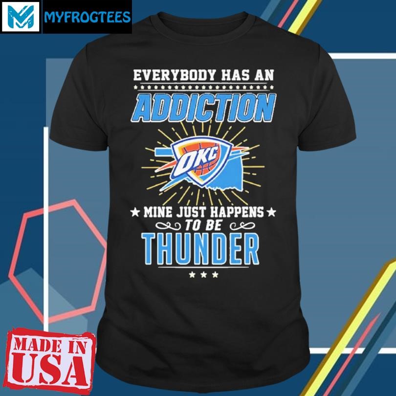 Everybody Has An Addiction Okc Mine Just Happens To Be Thunder Shirt