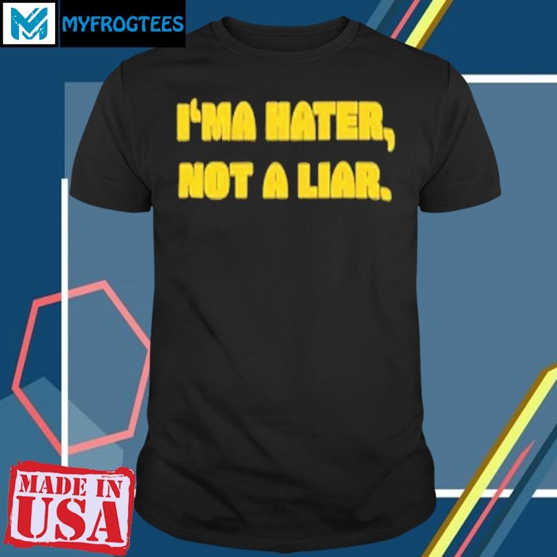 I’ma Hater Not A Liar Shirt