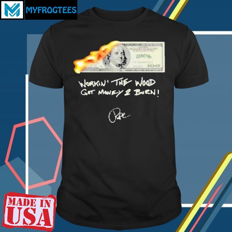 Money 2 Burn Workin’ The Wood Got Money 2 Burn Shirt