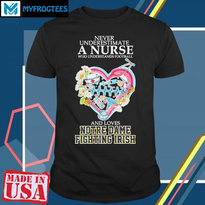 Never Underestimate A Nurse Who Understands Football And Loves Notre Dame Fighting Irish Shirt