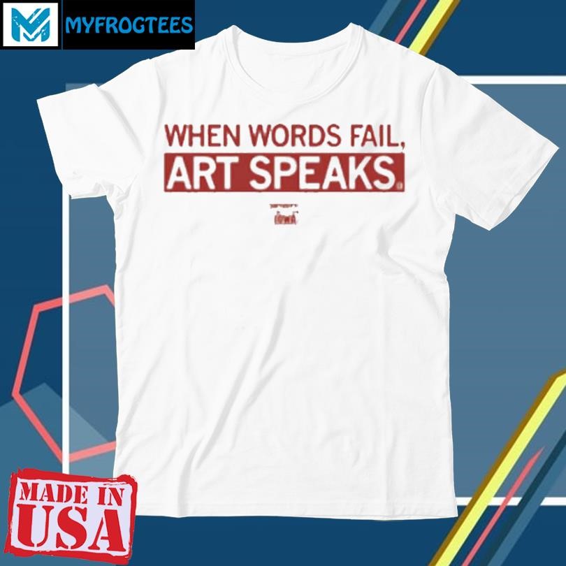 WHEN WORDS FAIL ART SPEAKS SHIRT