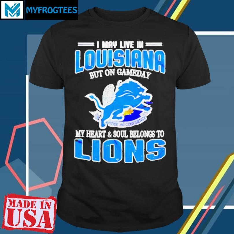 Detroit Lions I may live in Louisiana but on gameday my heart and soul belongs to Lions shirt