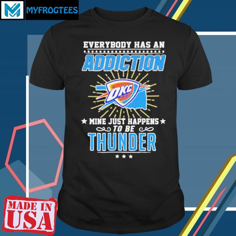 Everybody has an addiction OKC mine just happens to be Thunder shirt