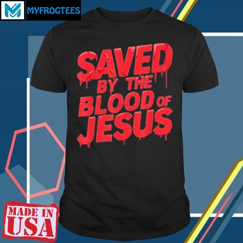 Limted Saved By The Blood Of Jesus Shirt