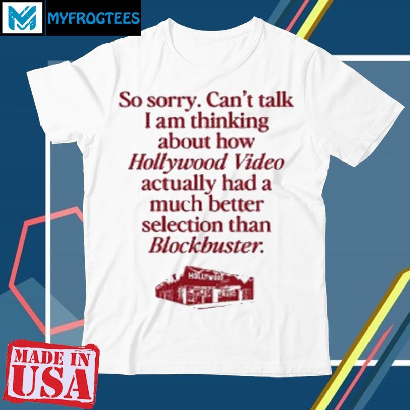 So Sorry Can’t Talk I Am Thinking About How Hollywood Video Actually Had A Much Better Selection Than Blockbuster Shirt