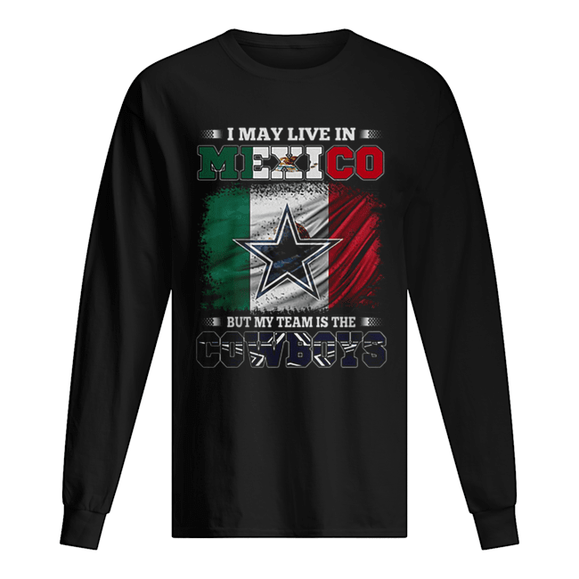 Official I may live in Mexico but my team is the Dallas Cowboys shirt,  hoodie, sweater