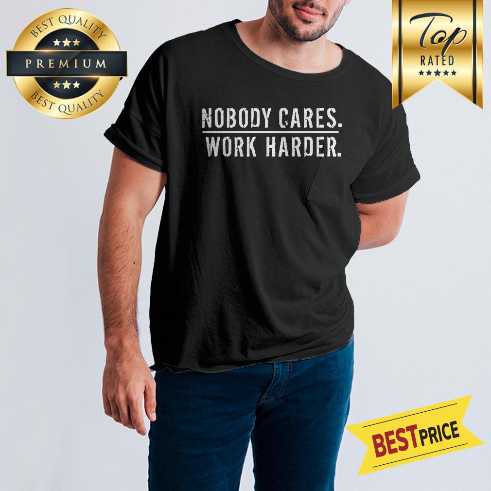 Nobody Cares Work Harder Unisex T-Shirt