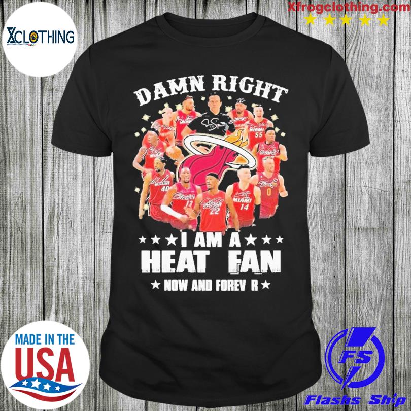 2023 Damn right I am a Heat fan now and forever shirt
