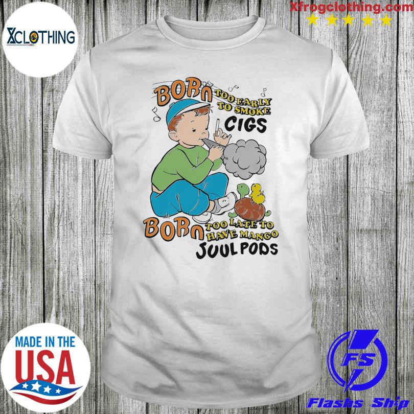 Born Too Early To Smoke Cigs Born Too Late To Have Mango Juul Pods T-Shirt