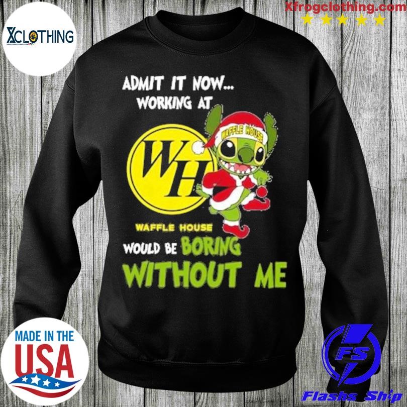 Stitch Admit it now Working at Waffle House would be Boring without Me  Christmas 2023 Shirt - teejeep