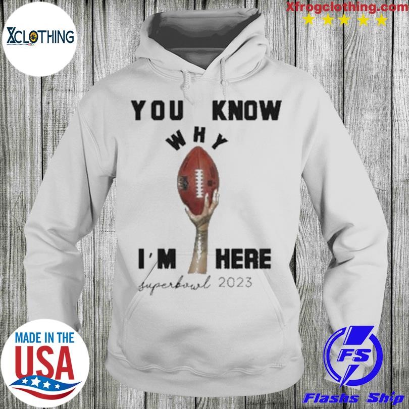 You Know Why I'M Here Super Bowl 2023 shirt, hoodie, sweater and