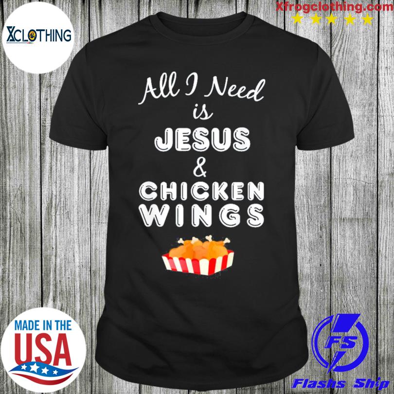 All I Need Is Jesus And Chicken Wings T-Shirt