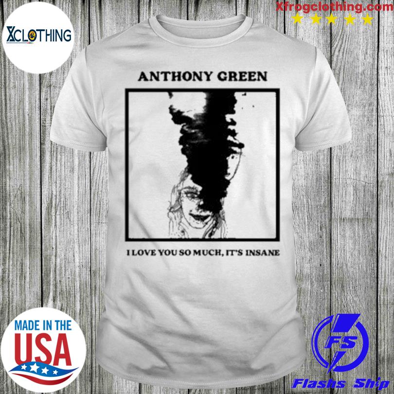 Anthony green I love you so much it's insane shirt