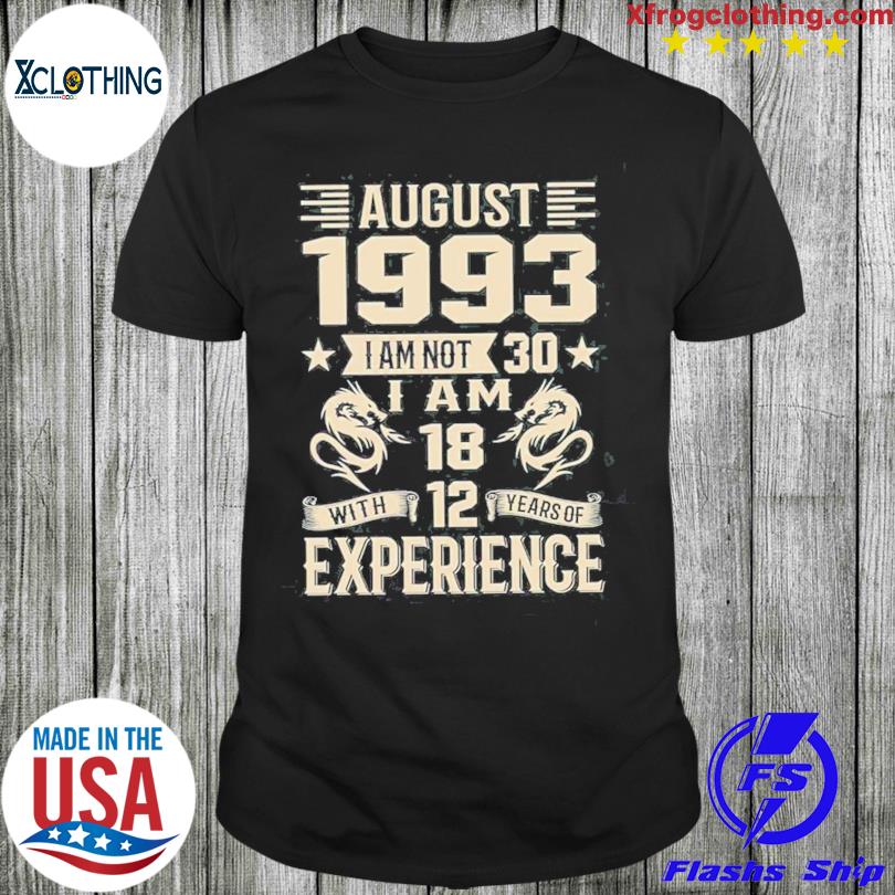 August 1993 i am not 30 i am 18 with 12 years of experience shirt