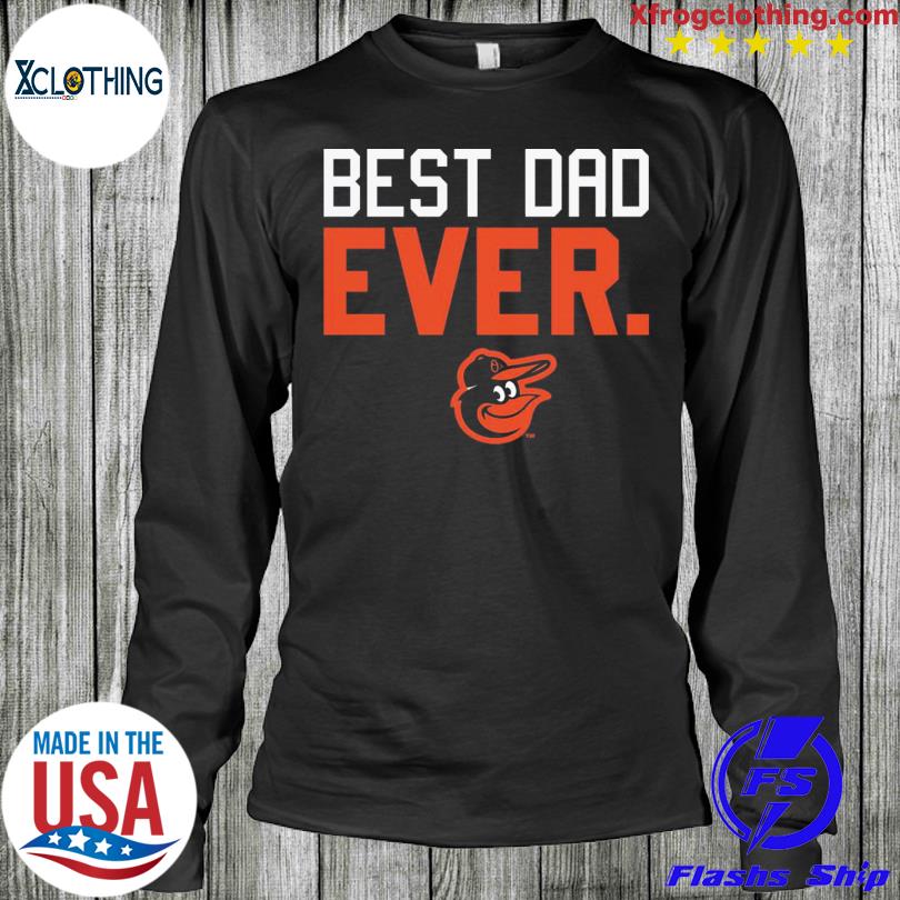 Best Dad Ever MLB Baltimore Orioles shirt, hoodie, sweater, long