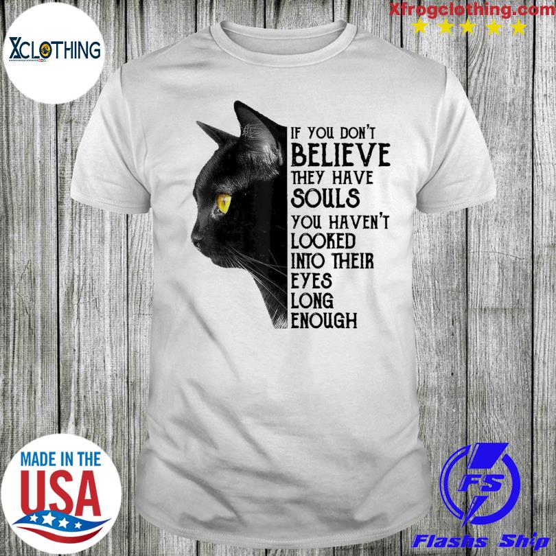Black Cat If You Don’t Believe They Have Soul you haven’t looked into their eyes long enough shirt